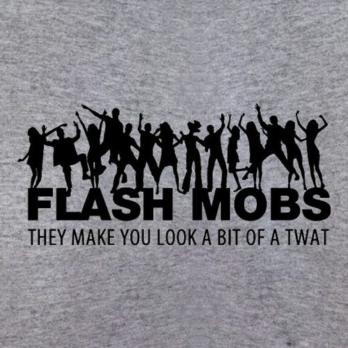 Flash Mobs They Make You Look A Bit Of A Twat t shirt